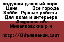 подушки длинный ворс  › Цена ­ 800 - Все города Хобби. Ручные работы » Для дома и интерьера   . Амурская обл.,Михайловский р-н